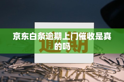 京东白条逾期上门催收真假？官方政策及现实情况分析